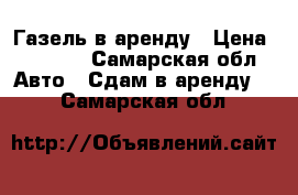 Газель в аренду › Цена ­ 2 000 - Самарская обл. Авто » Сдам в аренду   . Самарская обл.